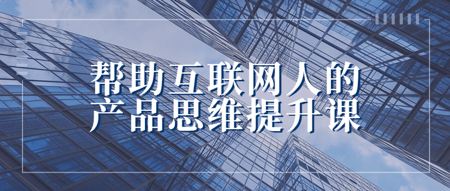 帮助互联网人的产品思维提升课-趣奇资源网-第3张图片 帮助互联网人的产品思维提升课-趣奇资源网-第3张图片