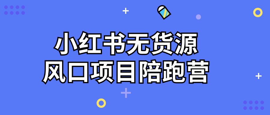 小红书无货源风口项目陪跑营-趣奇资源网-第3张图片 小红书无货源风口项目陪跑营-趣奇资源网-第3张图片