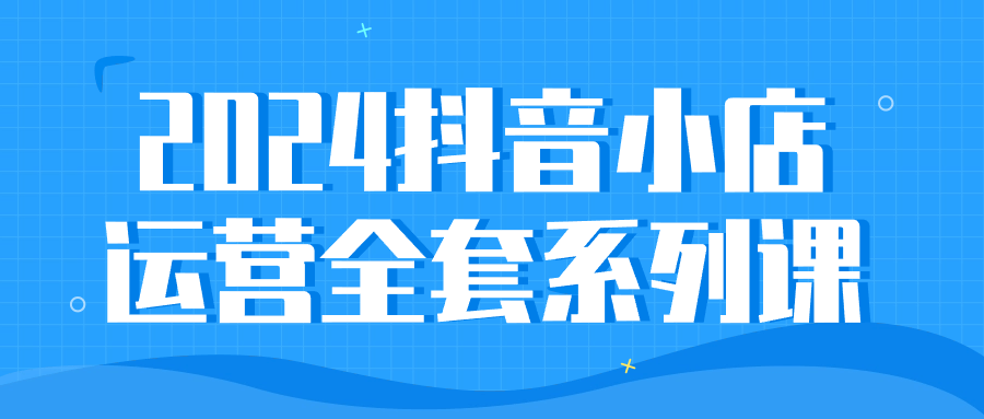 2024抖音小店运营全套系列课-趣奇资源网-第3张图片 2024抖音小店运营全套系列课-趣奇资源网-第3张图片